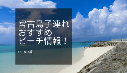 「17END（ワンセブンエンド）」幻のビーチ！完璧な映えスポット！宮古島子連れおすすめビーチ情報！