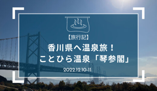【旅行記】香川県ことひら温泉「琴参閣」親族15人で温泉旅行！2022年12月10日～11日
